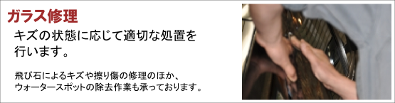 ガラス修理 | 飛び石によるキズや擦り傷の修理の他、ウォータースポットの除去作業も承っております。